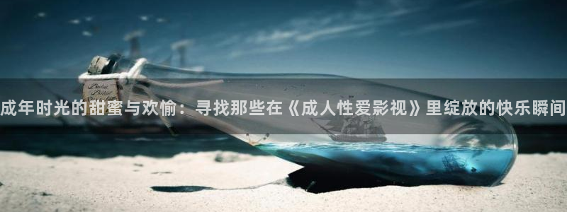 天狼影院y：成年时光的甜蜜与欢愉：寻找那些在《成人性爱影视》里绽放的快乐瞬间